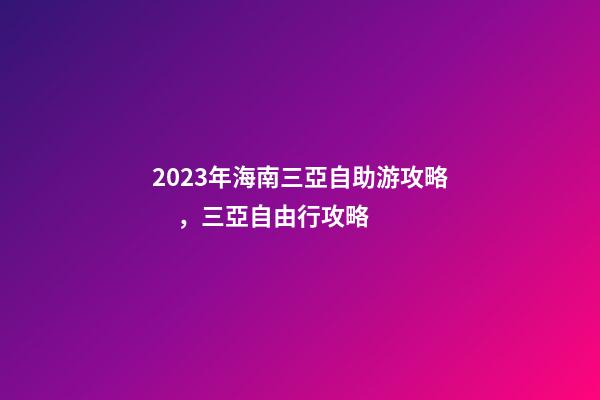 2023年海南三亞自助游攻略，三亞自由行攻略